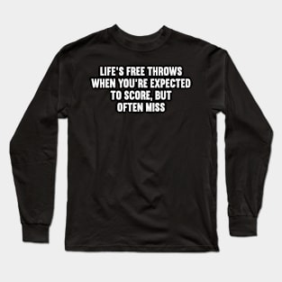 Life's free throws When you're expected to score, but often miss Long Sleeve T-Shirt